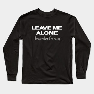 Leave Me Alone I know What I'm doing Long Sleeve T-Shirt